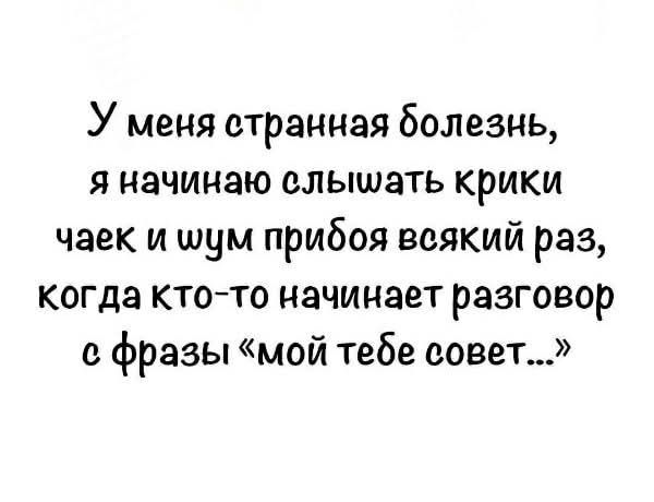 У меня странная болезнь я начинаю слышать крики чаек и шум прибоя всякий раз когда кто то начинает разговор с фразы мой тебе совет