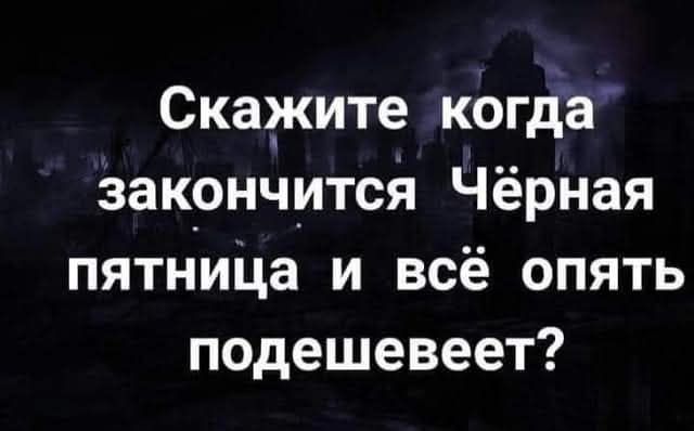 Скажите когда закончится Чёрная пятница и всё опять подешевеет