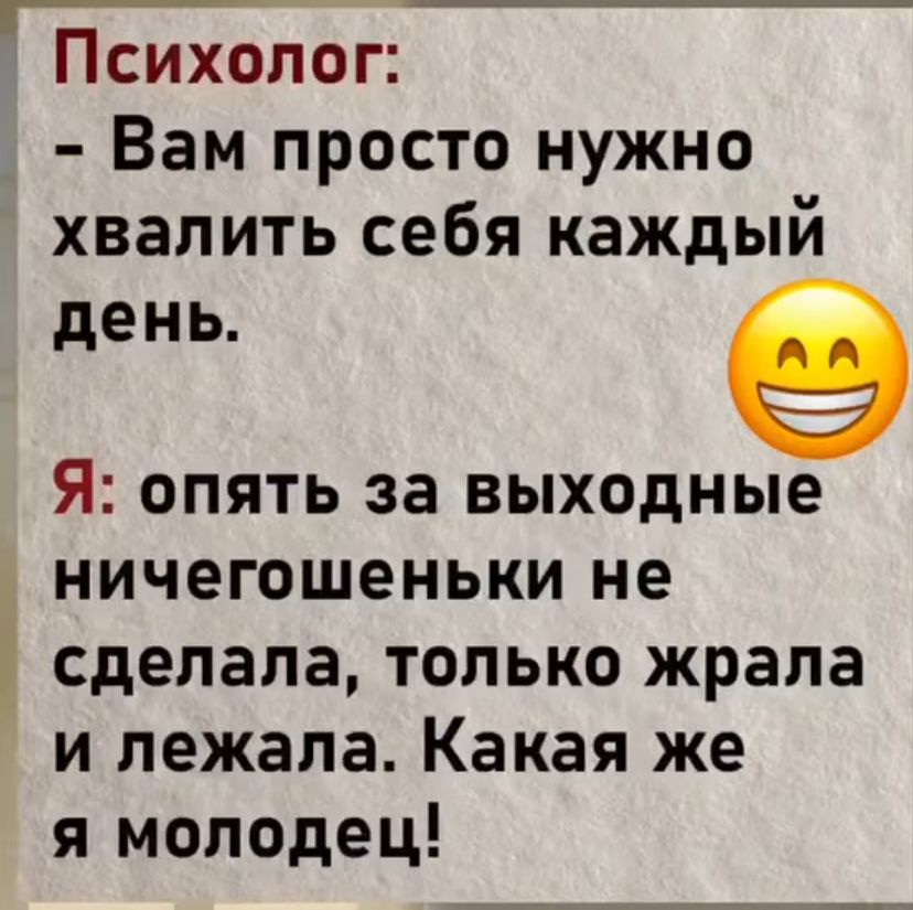 й Психолог Вам просто нужно хвалить себя каждый день 9 Я опять за выходные ничегошеньки не сделала только жрала и лежала Какая же я молодец