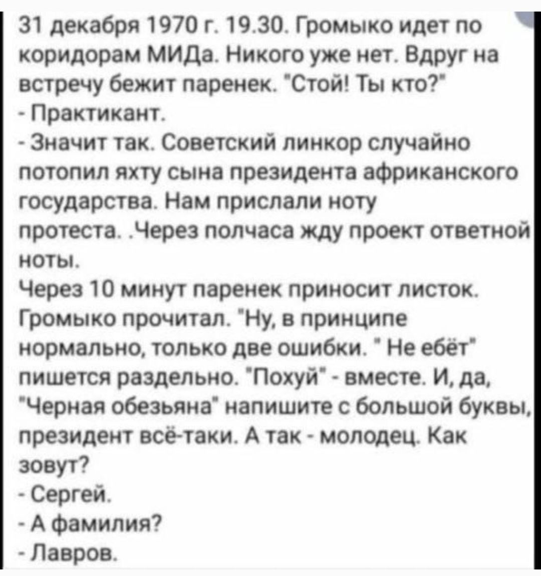 31 декабря 1970 г 1930 Громыко идет по коридорам МИДа Никого уже нет Вдруг на встречу бежит паренек Стой Ты кто Практикант Значит так Советский линкор случайно потопил яхту сына президента африканского государства Нам прислали ноту протеста Через полчаса жду проект ответной ноты Через 10 минут паренек приносит листок Громыко прочитал Ну в принципе 