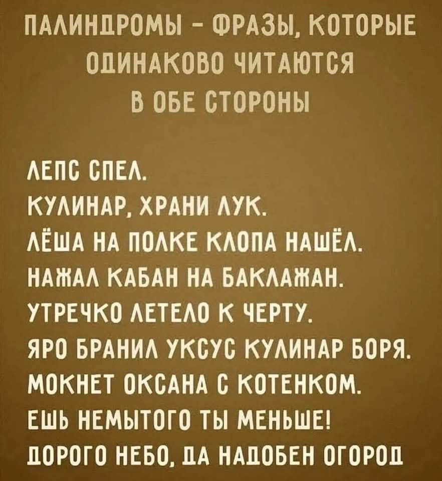 ПАЛИНДРОМЫ ФРАЗЫ КОТОРЫЕ ОЛИНАКОВО ЧИТАЮТСЯ В ОБЕ СТОРОНЫ ЛЕПС СПЕЛ КУЛИНАР ХРАНИ ЛУК ЛЁША НА ПОЛКЕ КЛОПА НАШЁЛ НАЖАЛ КАБАН НА БАКЛАЖАН УТРЕЧКО ЛЕТЕЛО К ЧЕРТУ ЯРО БРАНИЛ УКСУС КУЛИНАР БОРЯ МОКНЕТ ОКСАНА С КОТЕНКОМ ЕШЬ НЕМЫТОГО ТЫ МЕНЬШЕ ПОРОГО НЕБО ДА НАДОБЕН ОГОРОД