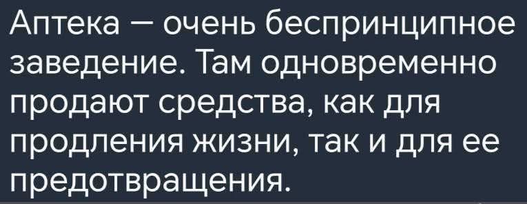 Аптека очень беспринципное заведение Там одновременно продают средства как для продления жизни так и для ее предотвращения