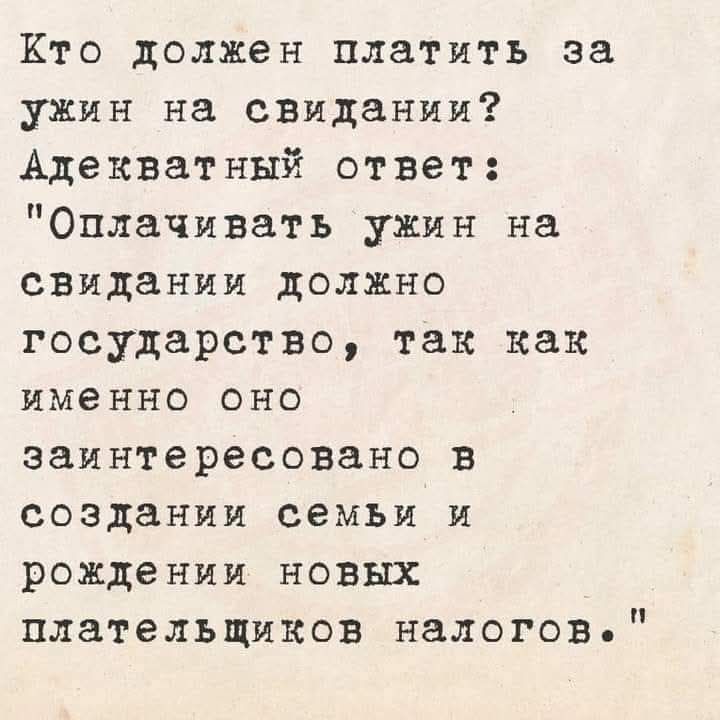 Кто должен платить за ужин на свидании Адекватный ответ Оплачивать ужин на свидании должно государство так как именно оно заинтересовано в создании семьи и рождении новых плательщиков налогов