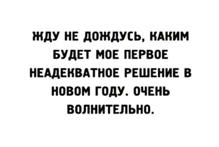 ЖДУ НЕ ДОЖДУСЬ КАКИМ БУДЕТ МОЕ ПЕРВОЕ НЕАДЕКВАТНОЕ РЕШЕНИЕ В НОВОМ ГОДУ ОЧЕНЬ ВОЛНИТЕЛЬНО