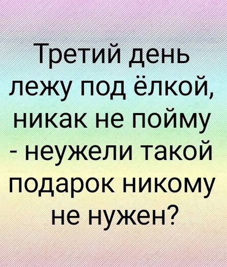 Третий день лежу под ёлкой никак не пойму неужели такой подарок никому не нужен