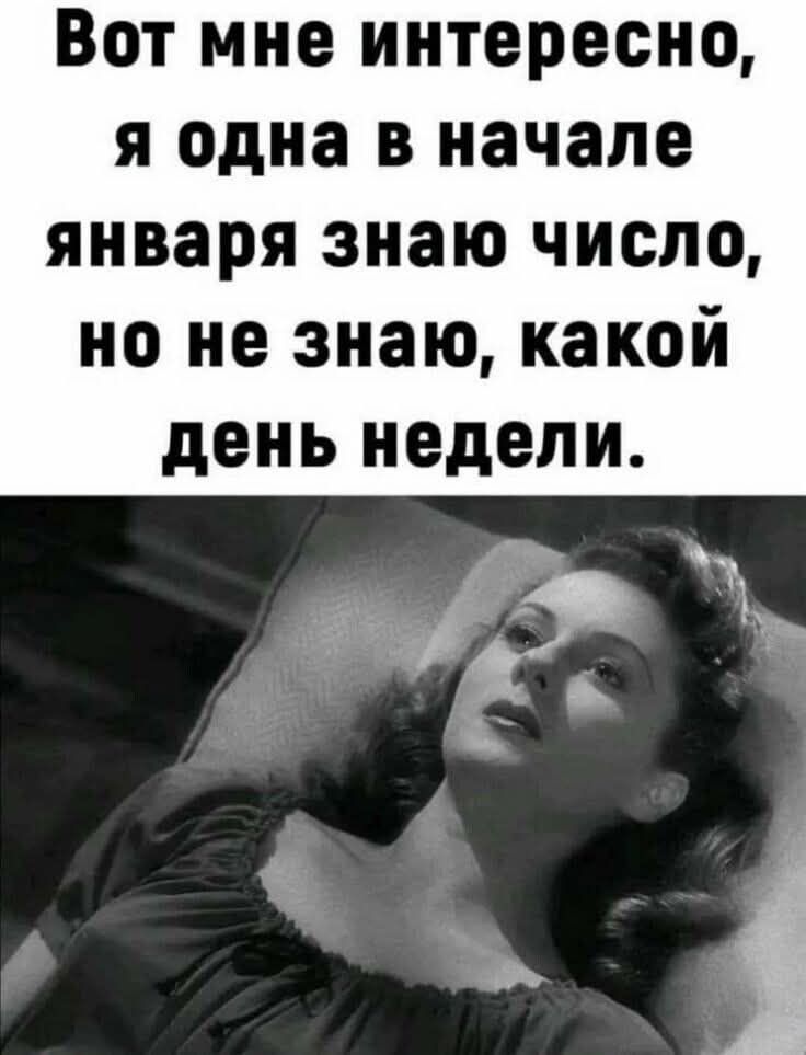 Вот мне интересно я одна в начале января знаю число но не знаю какой день недели