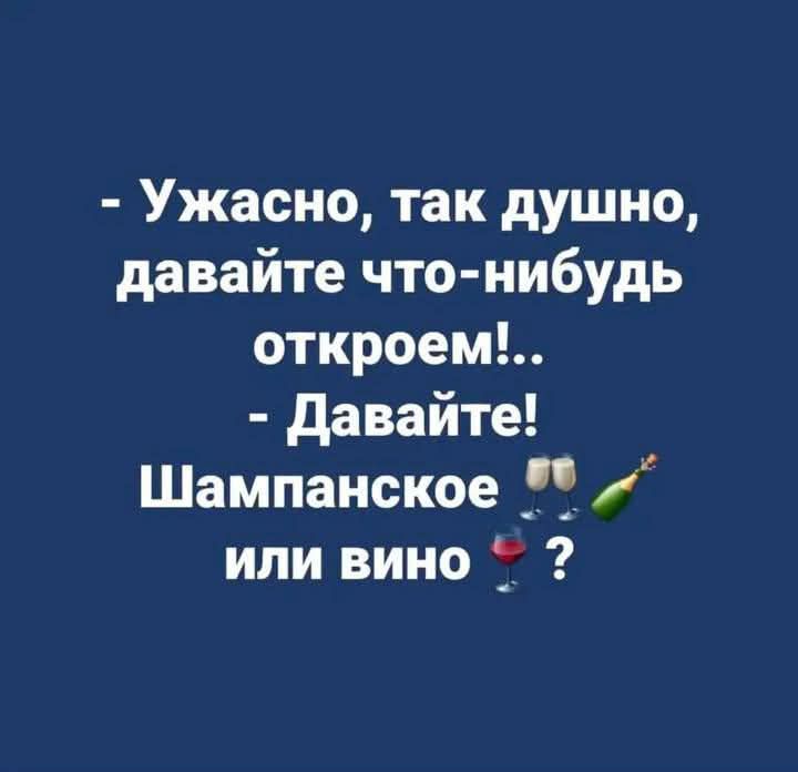 Ужасно так душно давайте что нибудь откроем Давайте Шампанское или вино