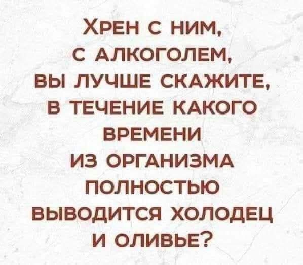 ХРЕН С НИМ С АЛКОГОЛЕМ ВЫ ЛУЧШЕ СКАЖИТЕ В ТЕЧЕНИЕ КАКОГО ВРЕМЕНИ ИЗ ОРГАНИЗМА ПОлнОСстЬЮю ВЫВОДИТСЯ ХОЛОДЕЦ И ОЛИВЬЕ