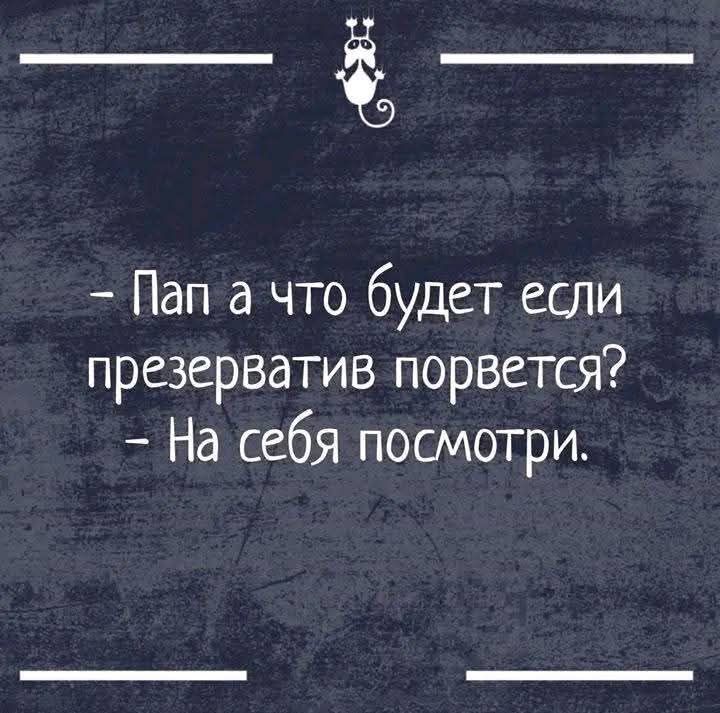 Ё__ Пап а что будет если презерватив порвется На себя посмотри