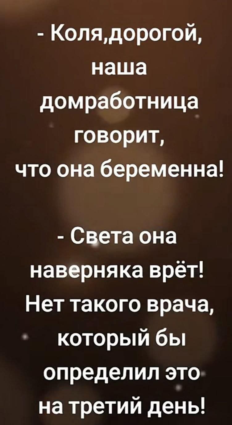 Колядорогой наша домработница говорит что она беременна Света она наверняка врёт Нет такого врача который бы определил это на третий день