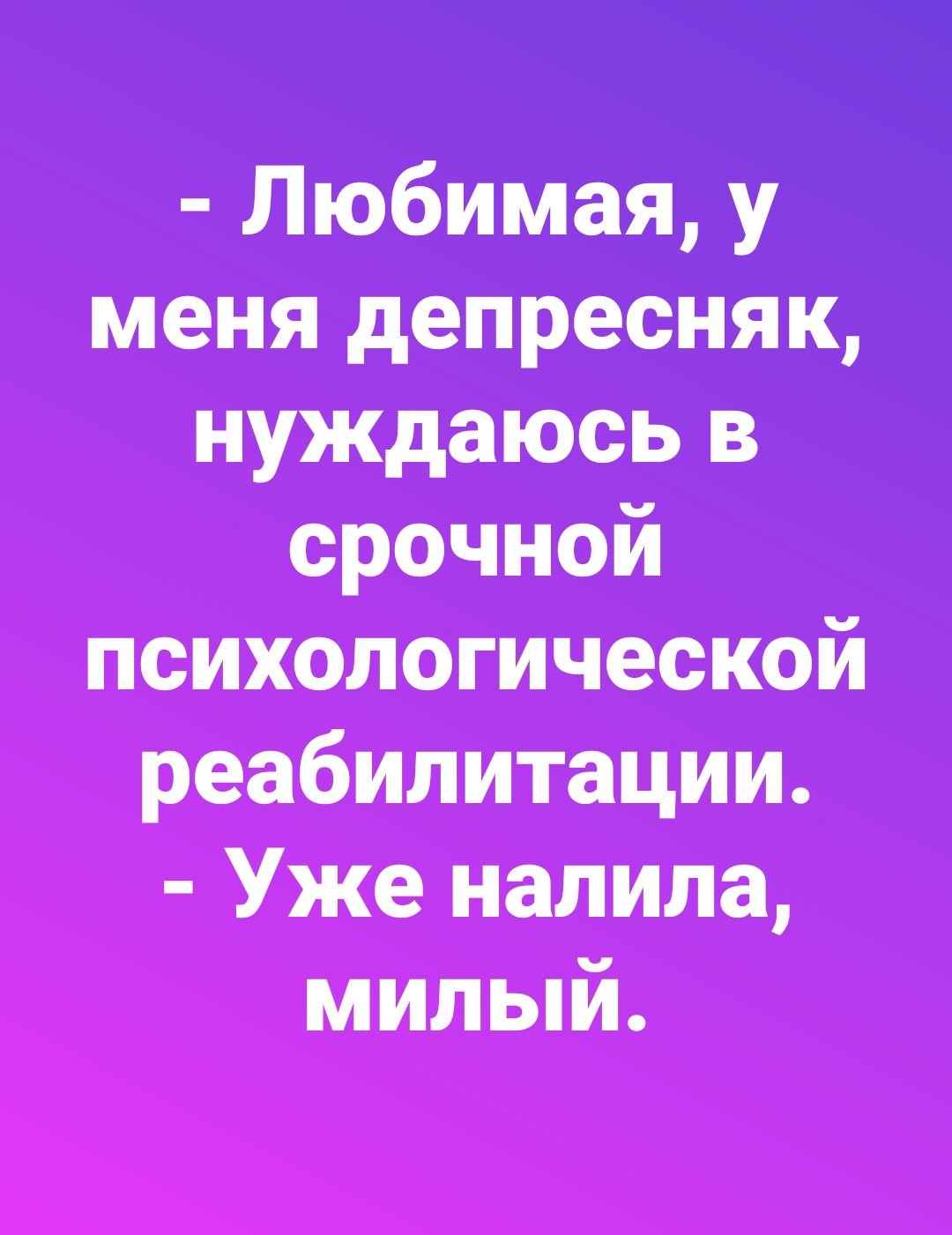 Любимая у меня депресняк нуждаюсь в срочной психологической реабилитации Уже налила милый