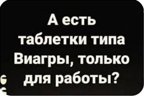 Аесть таблетки типа Виагры только Ё для работы