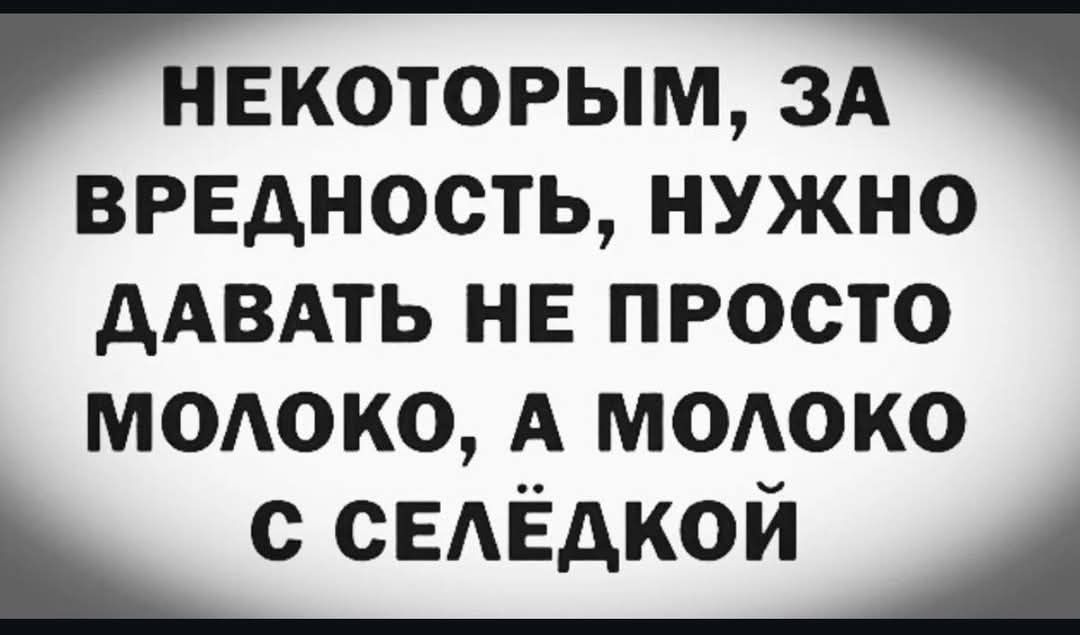 НЕКОТОРЫМ ЗА ВРЕДНОСТЬ НУЖНО ДАВАТЬ НЕ ПРОСТО МОЛОКО А МОЛОКО С СЕЛЁДКОЙ