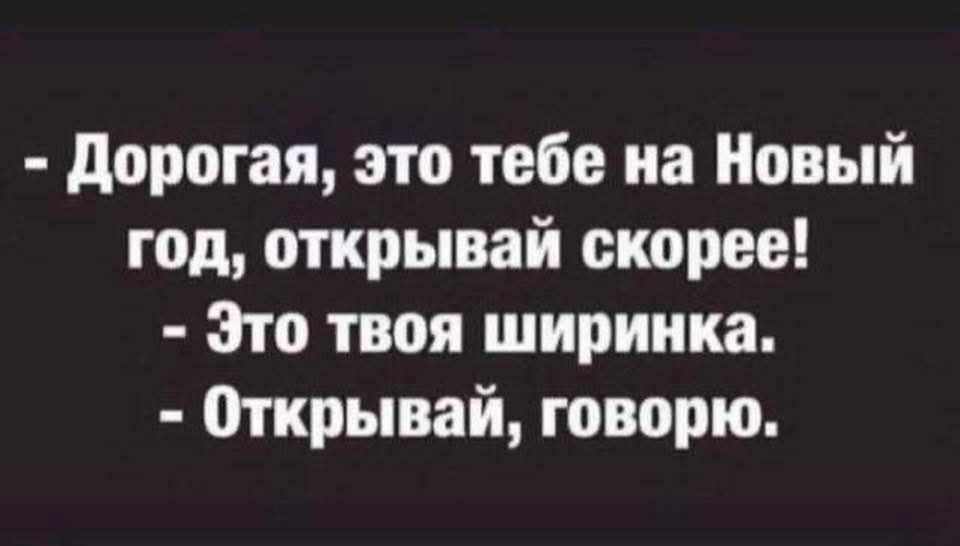 Дорогая это тебе на Новый год открывай скорее Это твоя ширинка Открывай говорю