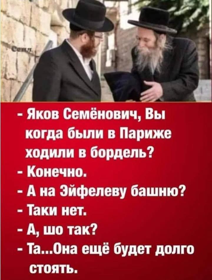 2 Яков Семёнович Вы когда были в Париже ходили в бордель Конечно Ана Эйфелеву башню Таки нет А шо так ТаОна ещё будет долго стоять