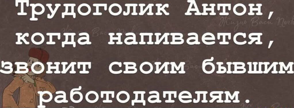 Трудоголик Антон когда напивается звОонит своим бывшим работодателям