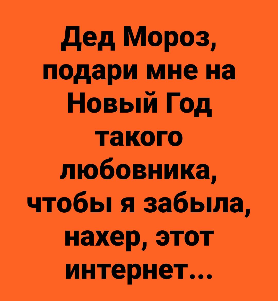 Дед Мороз подари мне на Новый Год такого любовника чтобы я забыла нахер этот интернет