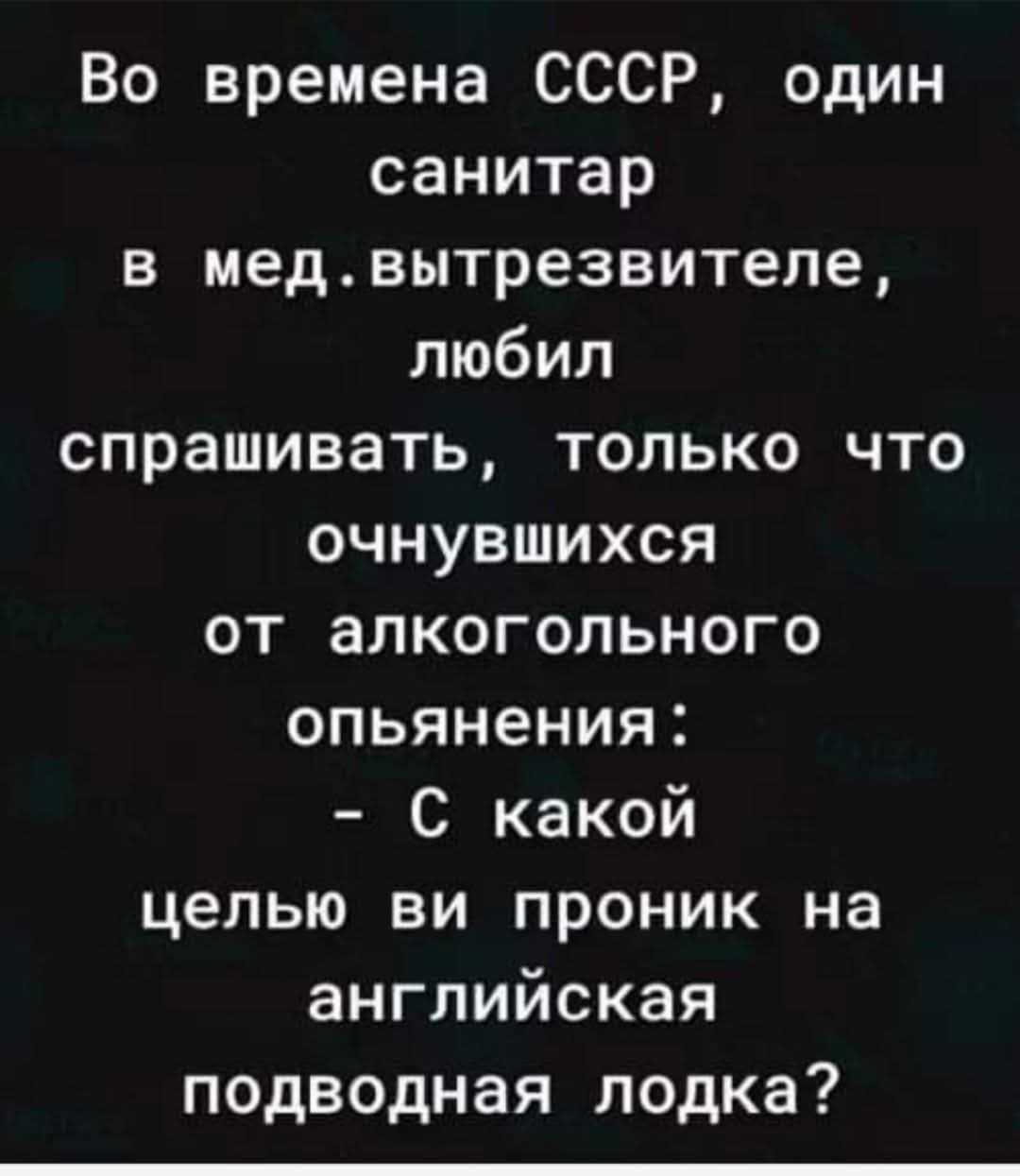 Во времена СССР один санитар в медвытрезвителе любил спрашивать только что очнувшихся от алкогольного опьянения С какой целью ви проник на английская подводная лодка