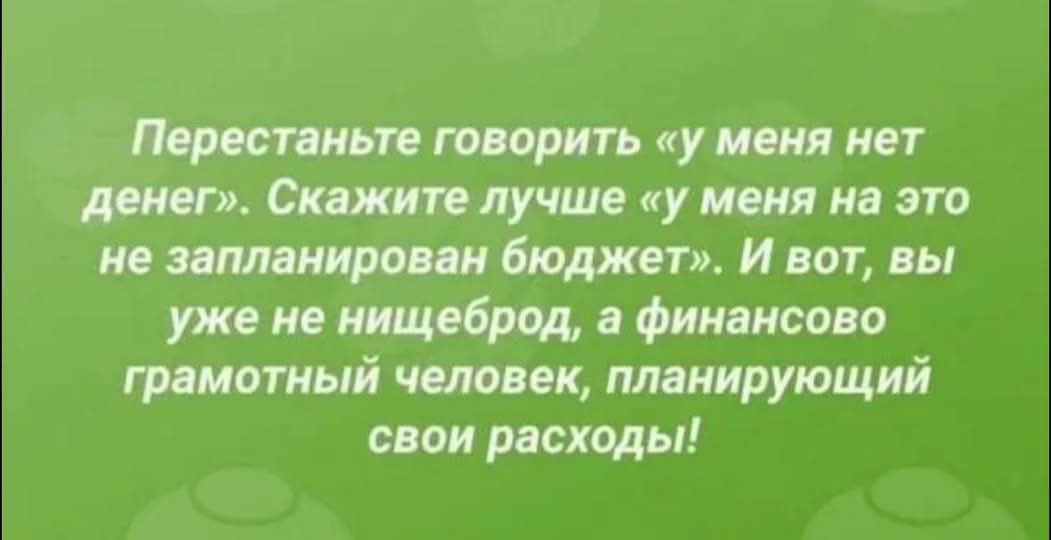 Перестаньте говорить у меня нет денег Скажите лучше у меня на это не запланирован бюджет И вот вы уже не нищеброд а финансово грамотный человек планирующий свои расходы