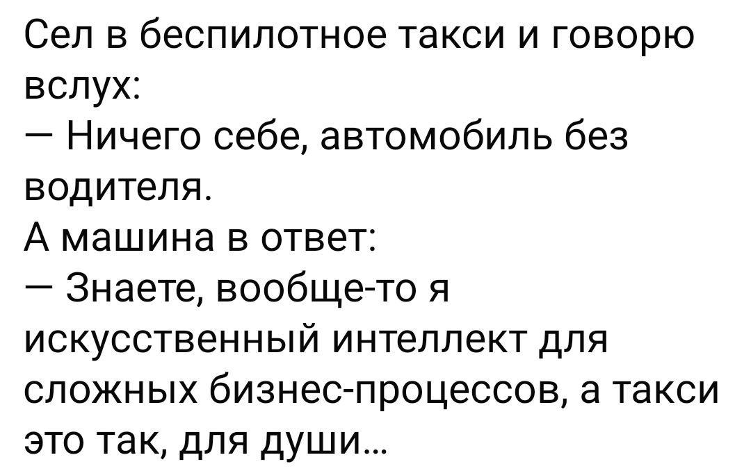 Сел в беспилотное такси и говорю вслух Ничего себе автомобиль без водителя А машина в ответ Знаете вообще то я ИСКУССТВЭННЫЙ интеллект для слоЖнЫых бизнес процессов атакси это так для души