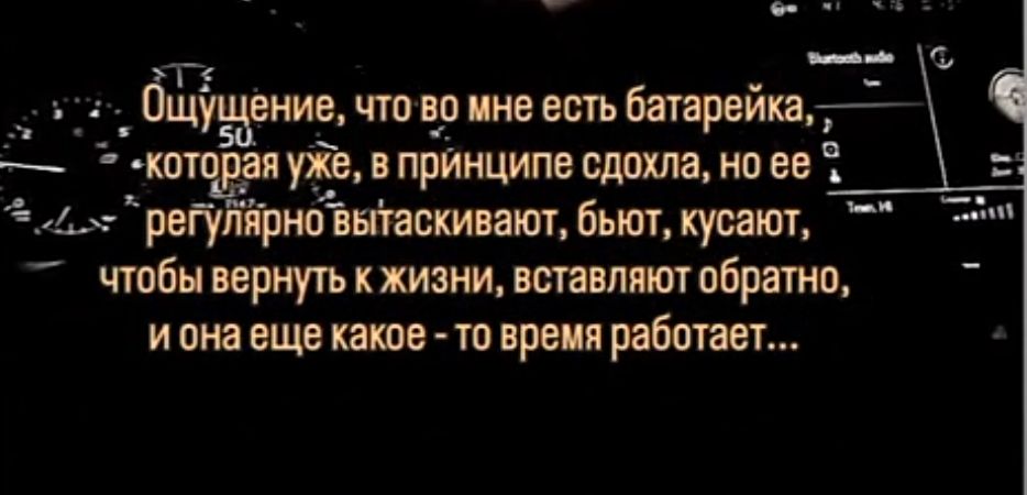 аТ д Ощущение что во мне есть батарейка уже в принципе сдохла но ее регулёрновыаскивают бьют кусают чтобы вернуть кжизни вставляют обратно иона еще какое то время работает