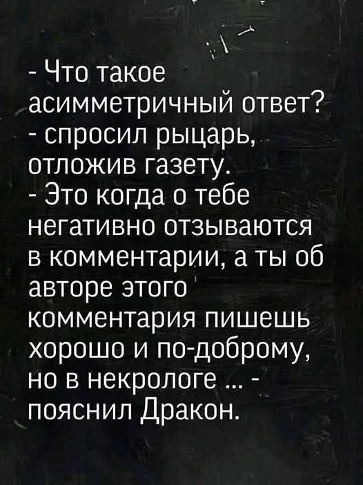 ы Что такое асимметричный ответ спросил рыцарь отложив газету Это когда о тебе негативно отзываются в комментарии а ты об авторе этого комментария пишешь хорошо и по доброму но в некрологе пояснил Дракон