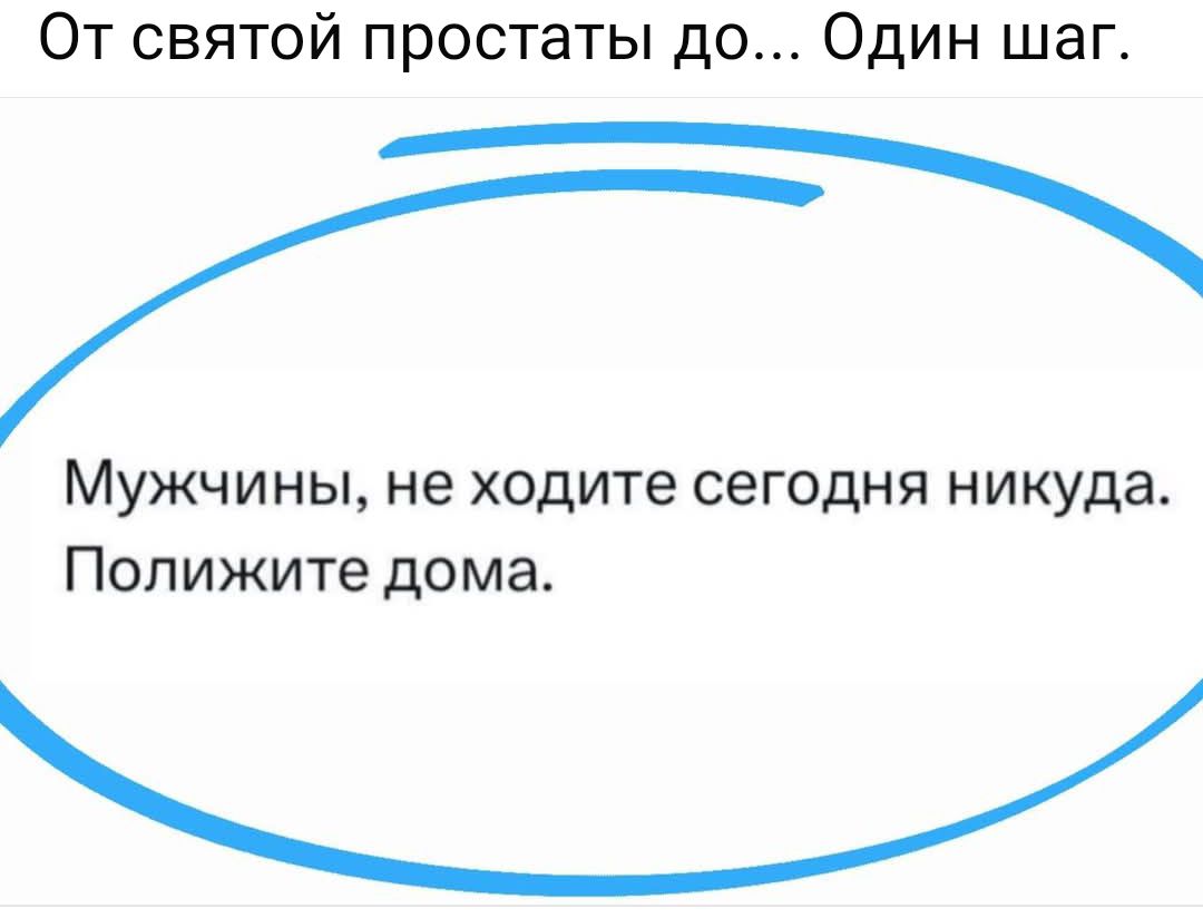 От святой простаты до Один шаг Мужчины не ходите сегодня никуда Полижите дома