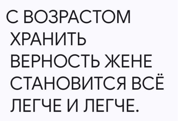 С ВОЗРАСТОМ ХРАНИТЬ ВЕРНОСТЬ ЖЕНЕ СТАНОВИТСЯ ВСЁ ЛЕГЧЕ И ЛЕГЧЕ