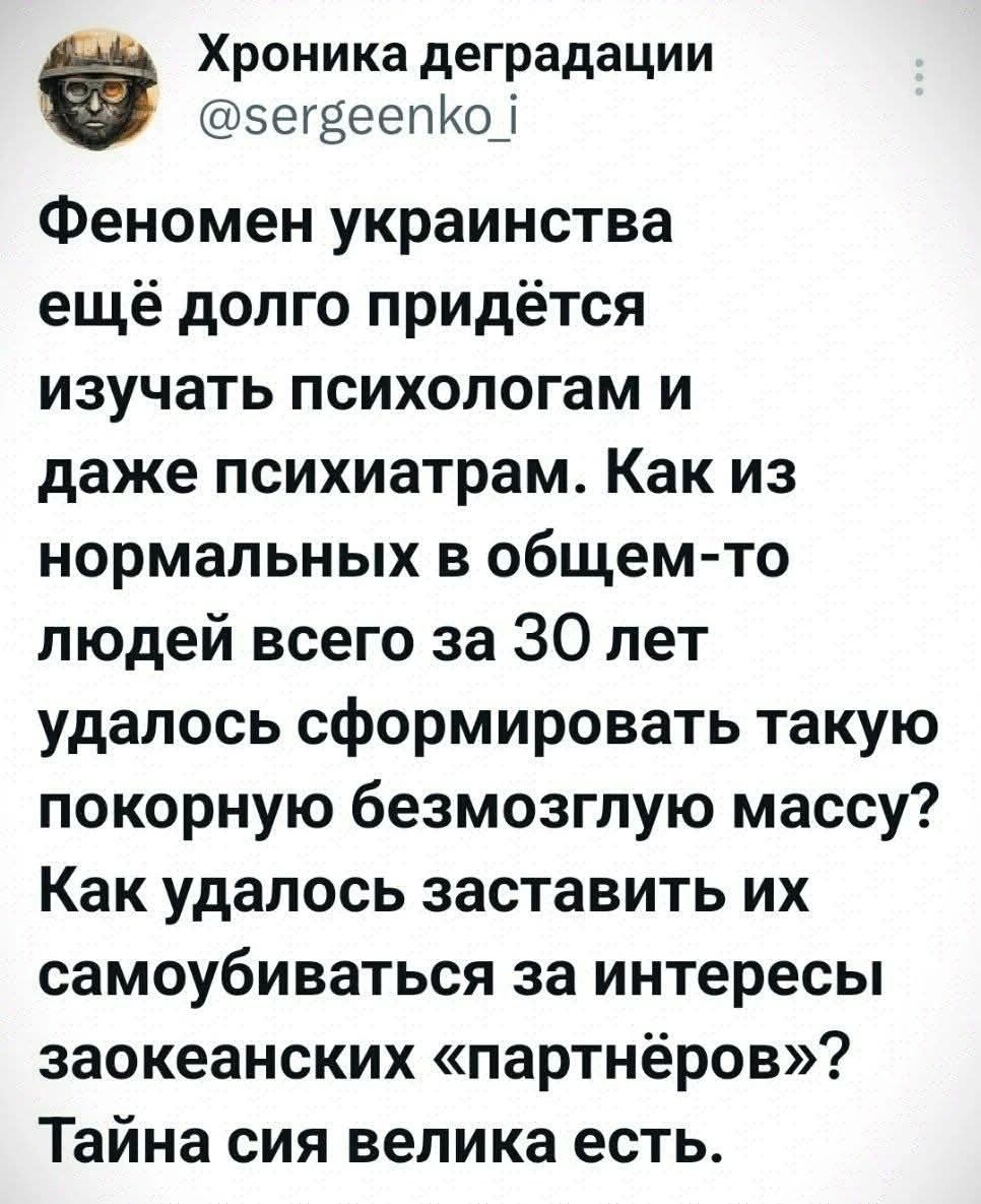 Хроника деградации сегвеепКо Феномен украинства ещё долго придётся изучать психологам и даже психиатрам Как из нормальных в общем то людей всего за 30 лет удалось сформировать такую покорную безмозглую массу Как удалось заставить их самоубиваться за интересы заокеанских партнёров Тайна сия велика есть