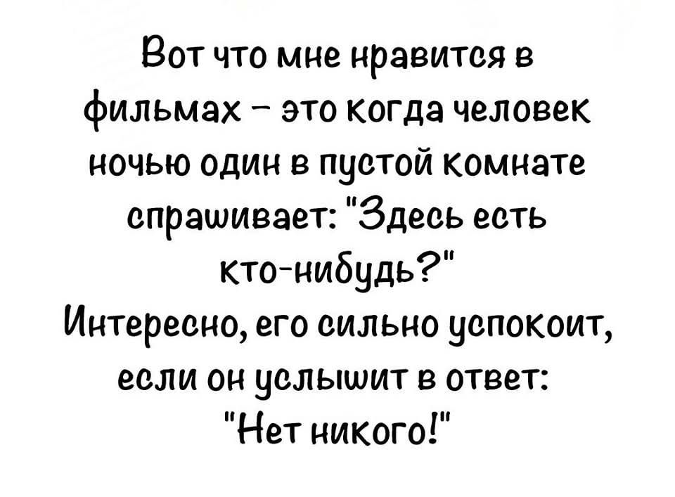 Вот что мне нравится в фильмах это когда человек ночью один в пустой комнате спрашивает Здесь есть кто нибудь Интересно его сильно успокоит если он уелыьшит в ответ Нет никого