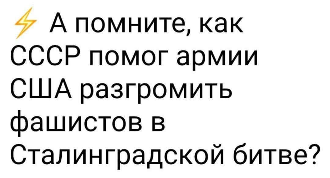 А помните как СССР помог армии США разгромить фашистов в Сталинградской битве