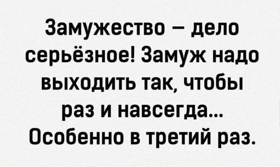 Замужество дело серьёзное Замуж надо выходить так чтобы раз и навсегда Особенно в третий раз