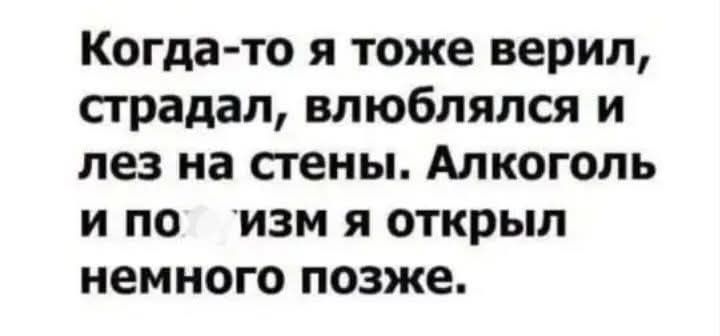 Когда то я тоже верил страдал влюблялся и лез на стены Алкоголь ипо изм я открыл немного позже