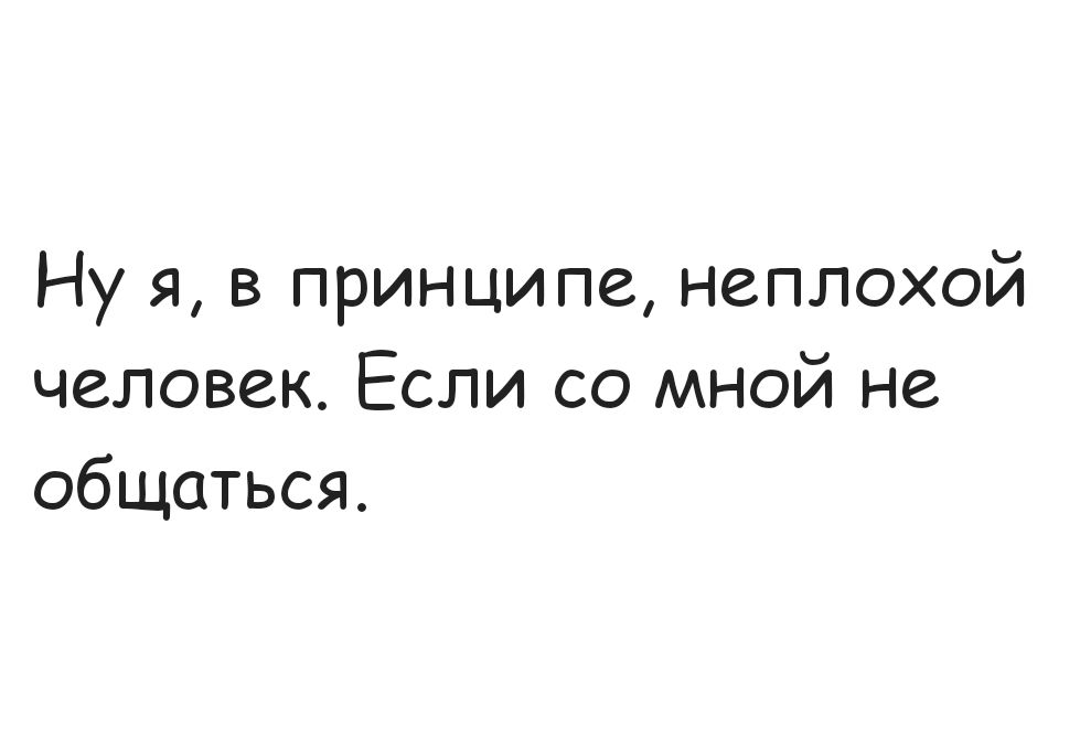 Ну я в принципе неплохой человек Если со мной не общаться