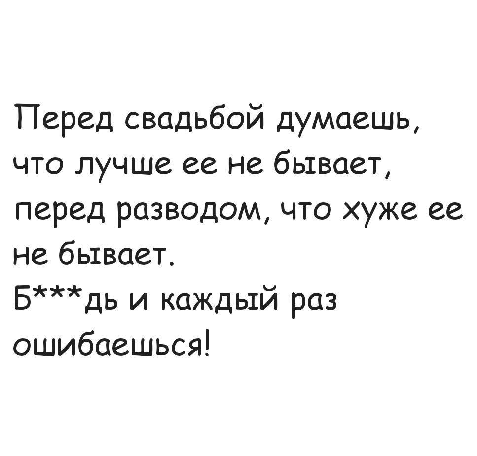 Перед свадьбой думаешь что лучше ее не бывает перед разводом что хуже ее не бывает Бдь и каждый раз ошибаешься