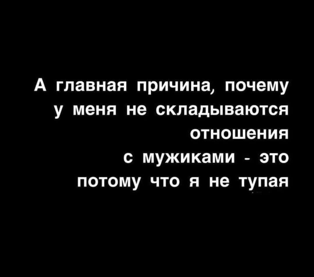 А главная причина почему у меня не складываются отношения с мужиками это потому что я не тупая