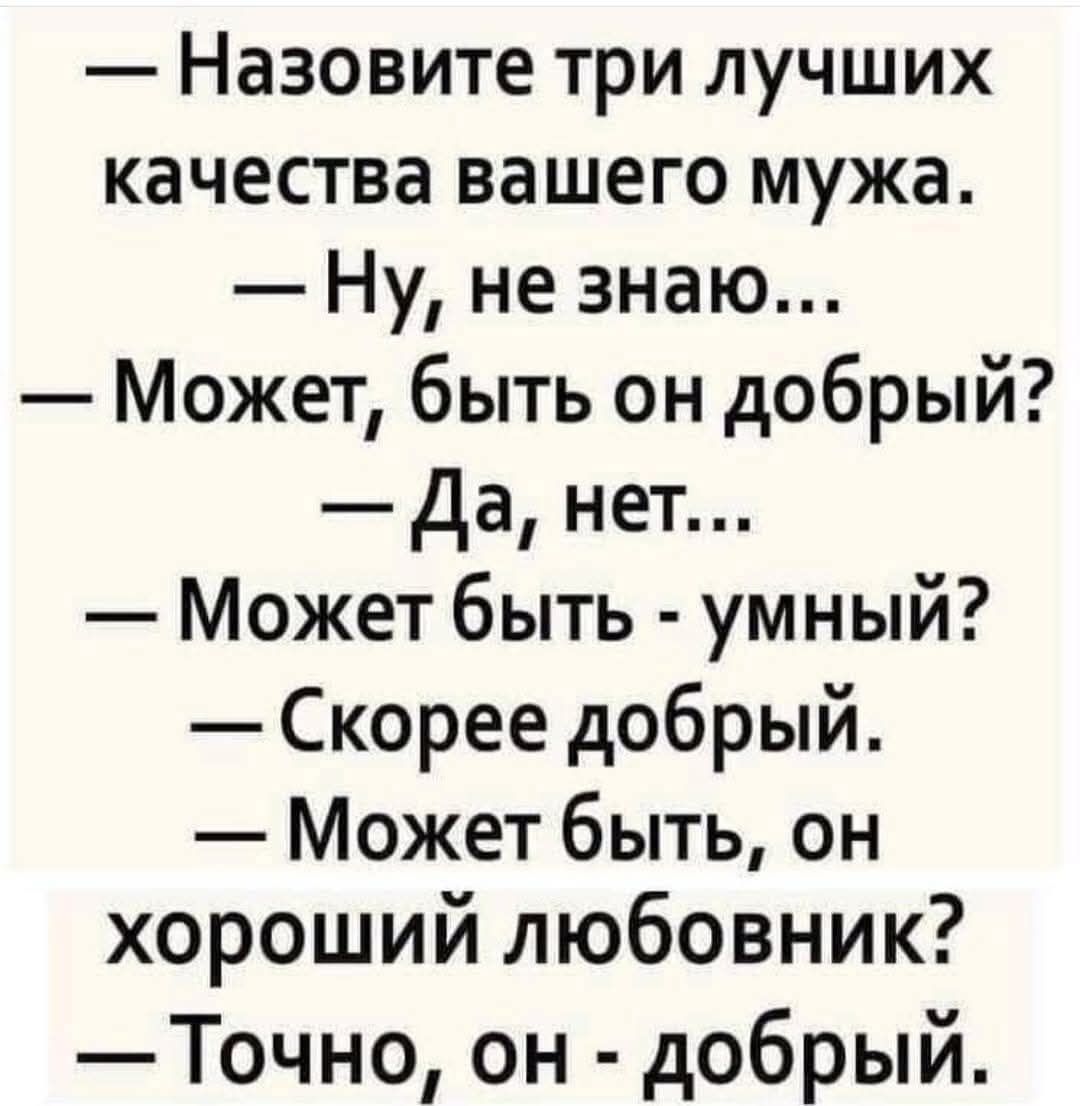 Назовите три лучших качества вашего мужа Ну не знаю Может быть он добрый Да нет Может быть умный Скорее добрый Может быть он хороший любовник Точно он добрый