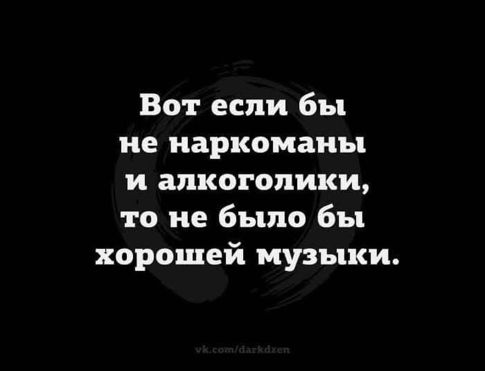 Вот если бы не наркоманы и алкоголики то не было бы хорошей музыки