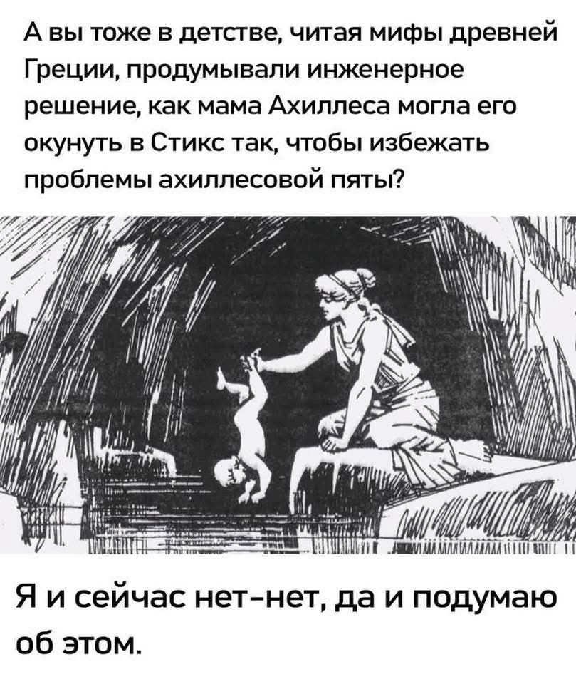 А вы тоже в детстве читая мифы древней Греции продумывали инженерное решение как мама Ахиллеса могла его окунуть в Стикс так чтобы избежать проблемы ахиллесовой пяты кг З Я КЛЛОЛЬЕНЫ Ч Н 1 Я и сейчас нет нет да и подумаю об этом