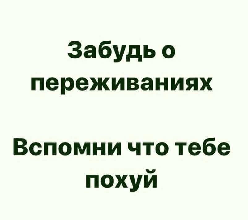 Забудь о переживаниях Вспомни что тебе похуй