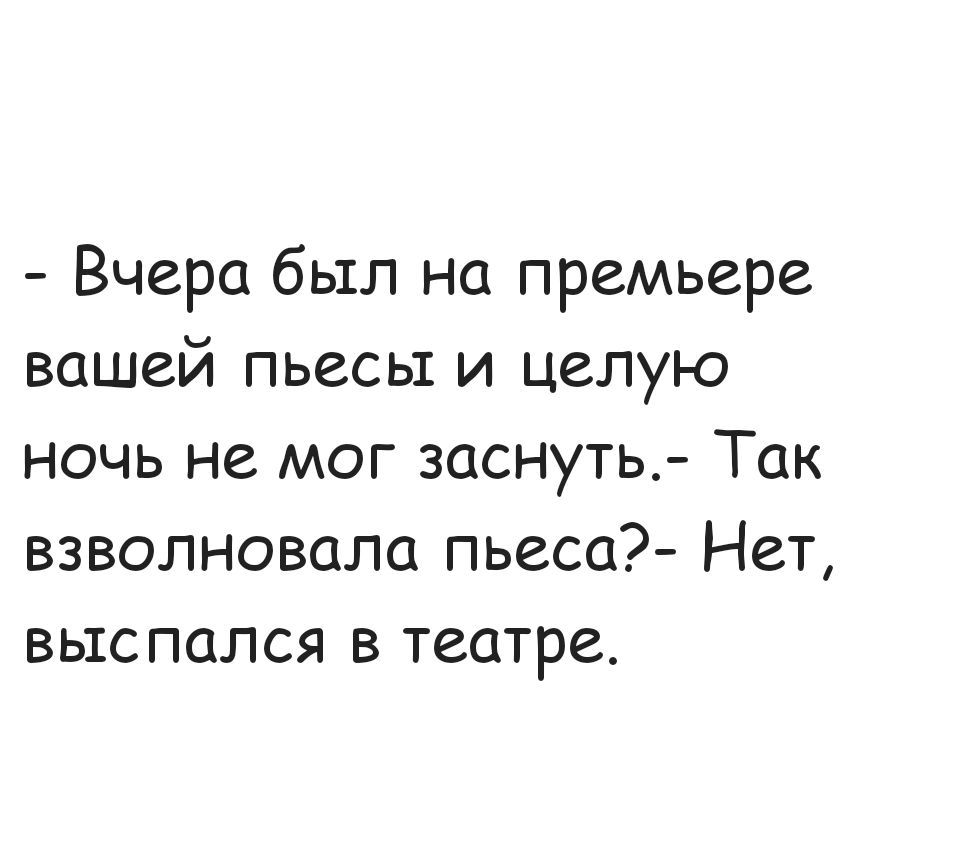 Вчера был на премьере вашей пьесы и целую ночь не мог заснуть Так взволновала пьеса Нет выспался в театре