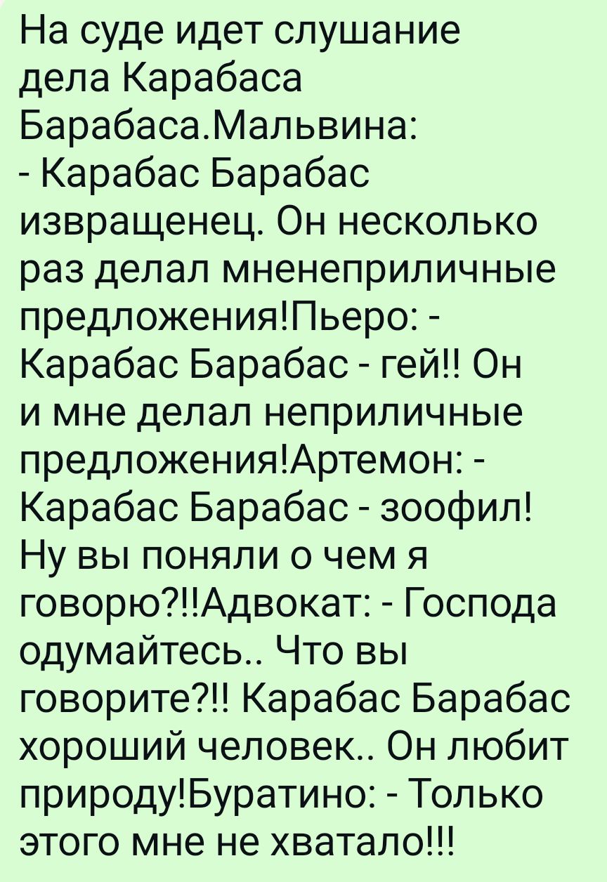 На суде идет слушание дела Карабаса БарабасаМальвина Карабас Барабас извращенец Он несколько раз делал мненеприличные предложенияПьеро Карабас Барабас гей Он и мне делал неприличные предложенияАртемон Карабас Барабас зоофил Ну вы поняли о чем я говорюАдвокат Господа одумайтесь Что вы говорите Карабас Барабас хороший человек Он любит природуБуратино