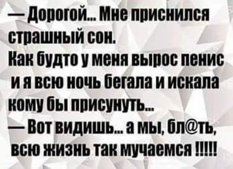 Допогой Мне приснился страшный сон Как будто у меня выпос пенис иявею ночь бегала и искала кому бы присунуть Вот видиШь а мЫ блть вею жизнь так мучаемся 1