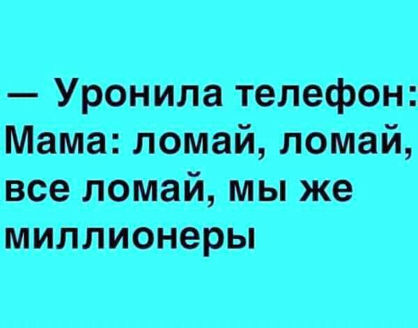 Уронила телефон Мама ломай ломай все ломай мы же миллионеры