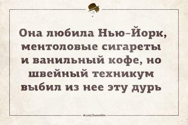 г Она любила НЪюЙорк ментоловые сигареты и ванильный кофе но швейный техникум выбил из нее эту дурь