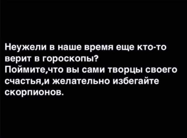 Неужели в наше время еще кто то верит в гороскопы Поймитечто вы сами творцы своего счастьяи желательно избегайте скорпионов