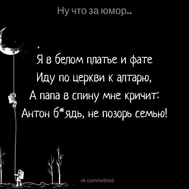 Ну что за юмор Я в белом платье и фате Иду по церкви к алтарю А папа в спину мне кричит Антон бядь не позорь семью