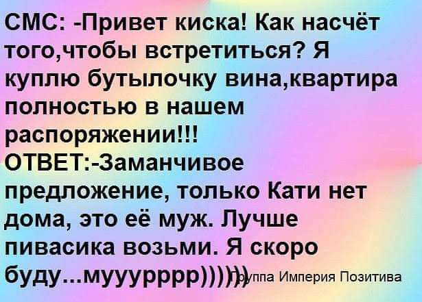 СМС Привет киска Как насчёт тогочтобы встретиться Я куплю бутылочку винаквартира полностью в нашем распоряжении ОТВЕТ Заманчивое предложение только Кати нет дома это её муж Лучше пивасика возьми Я скоро будумуууррррпа Империя Позитива