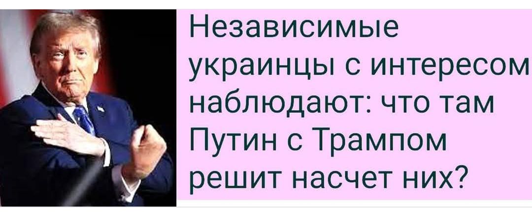 Независимые украинцы с интересом наблюдают что там Путин с Трампом решит насчет них