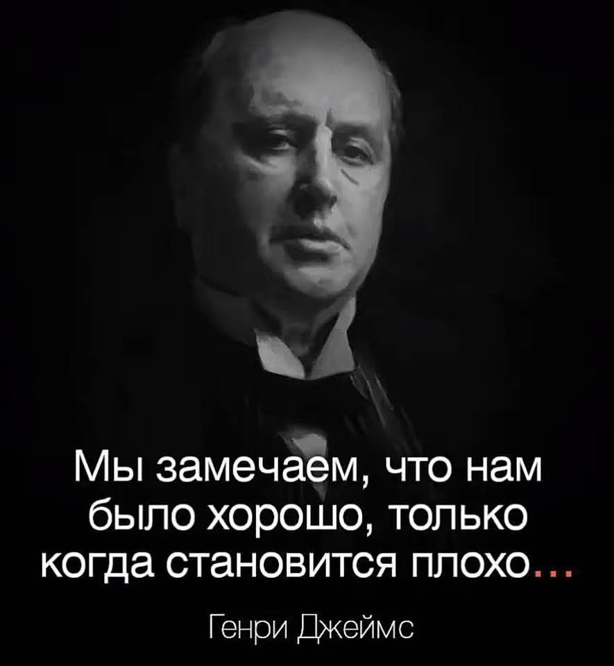 Мы замечаем что нам было хорошо только когда становится плохо Генри Джеймс